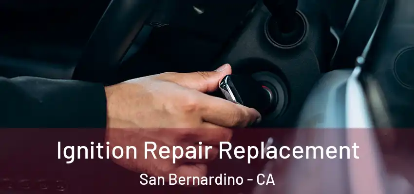 Ignition Repair Replacement San Bernardino - CA